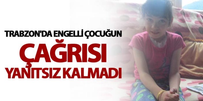 Trabzon'da Engelli çocuğun çağrısı yanıtsız kalmadı