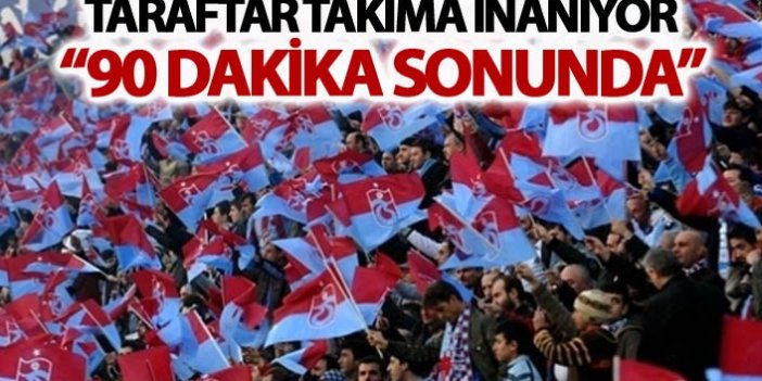 Trabzonspor taraftarı takıma inanıyor