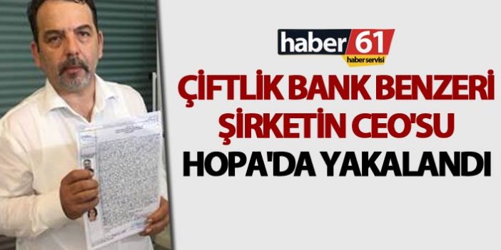 Çiftlik Bank benzeri şirketin Ceo'su Hopa'da yakalandı