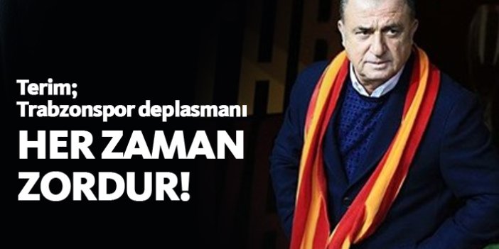 Fatih Terim: Trabzonspor deplasmanı her zaman zordur