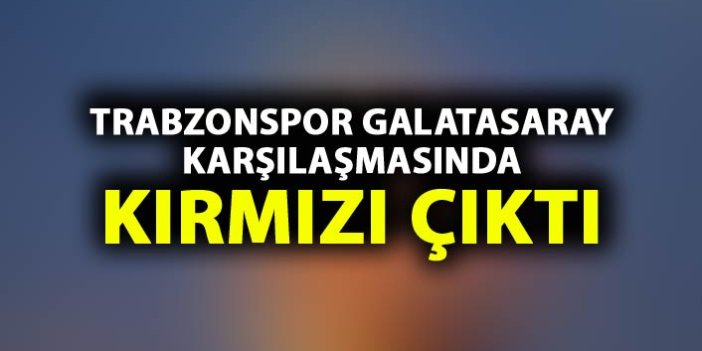 Trabzonspor Galatasaray maçında kırmızı kart