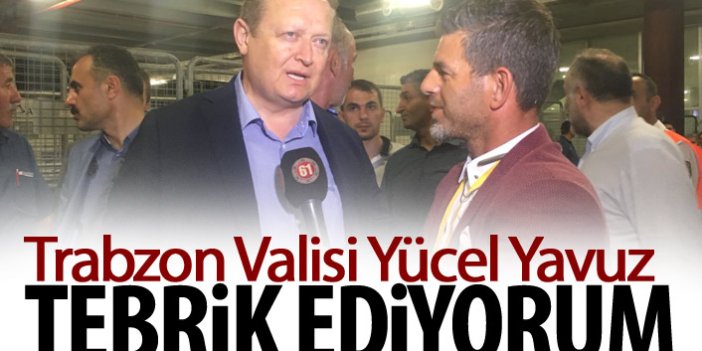 Trabzon Valisi Yücel Yavuz "Tebrik ediyorum"