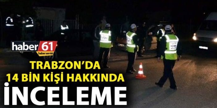 Trabzon’da 14 Bin kişi hakkında inceleme yapıldı