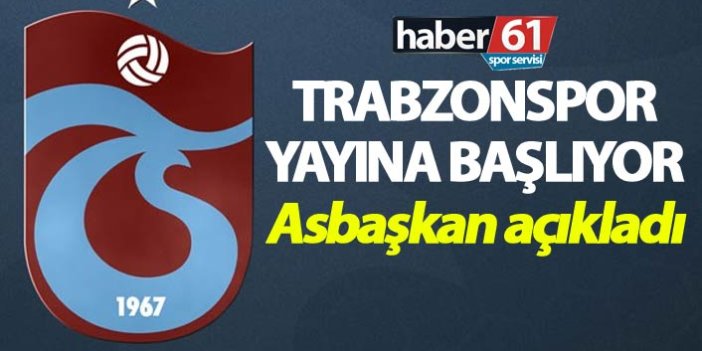 Trabzonspor yayına başlıyor - Asbaşkan açıkladı