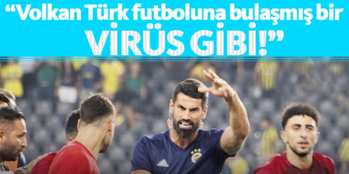 "Volkan Demirel Türk futboluna bulaşmış bir virüs gibi"