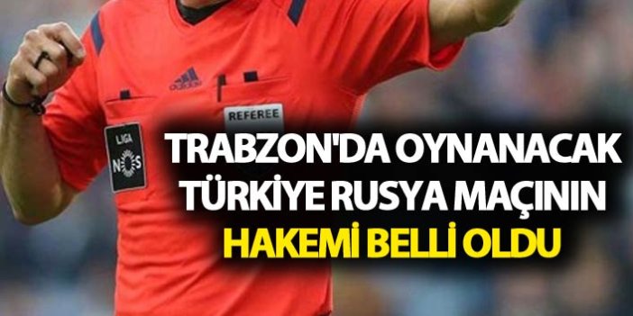Trabzon'da oynanacak Türkiye Rusya maçının hakemi belli oldu