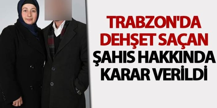 Trabzon'da dehşet saçan şahıs hakkında karar verildi