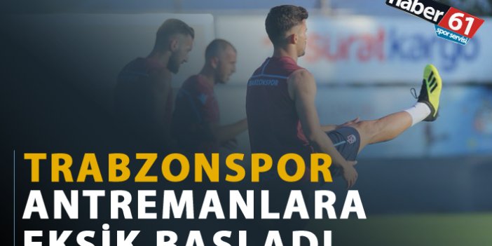 Trabzonspor antremanlara eksik başladı.