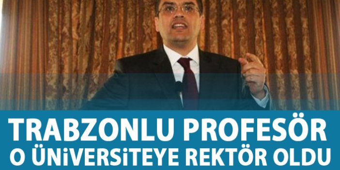 Trabzonlu Profesör o üniversiteye rektör oldu