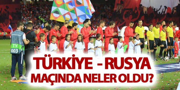 Türkiye - Rusya maçında neler oldu?
