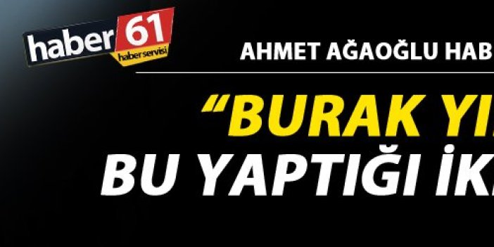 Ahmet Ağaoğlu "Burak Yılmaz'ın bu yaptığı iki oldu"