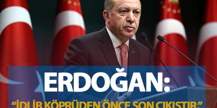 Erdoğan: "İdlib köprüden önce son çıkıştır."