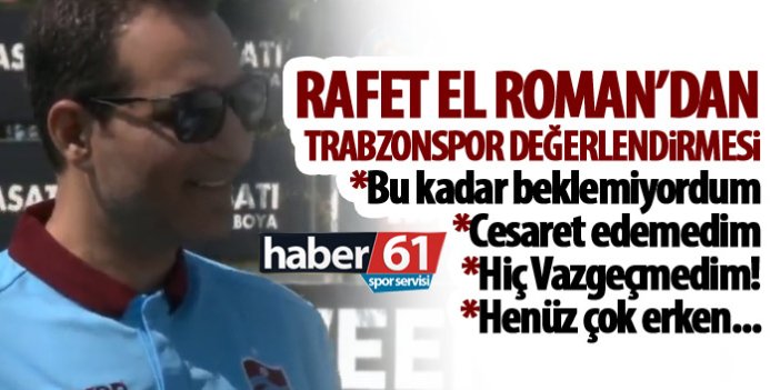 Rafet El Roman "Trabzonspor’un hücum hattının bu kadar iyi olduğunu bilmiyordum"