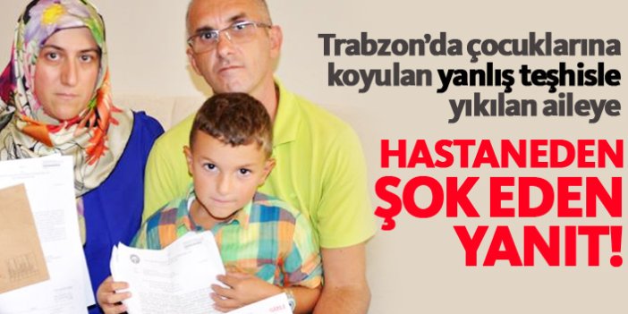 Trabzon'da yanlış teşhisle yıkılan aileye hastane bakın ne yanıt verdi!