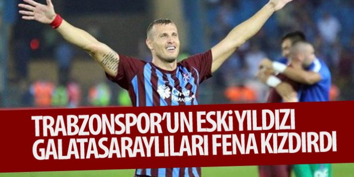 Trabzonspor'un eski yıldızı Galatasaraylıları kızdırdı