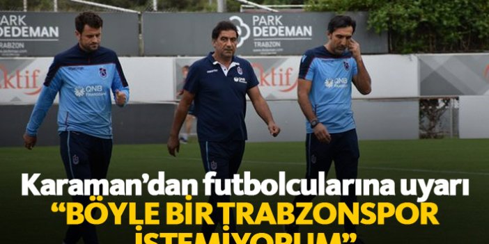 Karaman: Böyle bir Trabzonspor istemiyorum