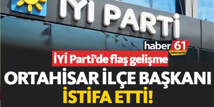 İYİ Parti Ortahisar İlçe Başkanı istifa etti!