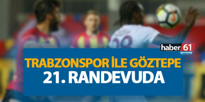 Trabzonspor'la Göztepe 21. randevuda