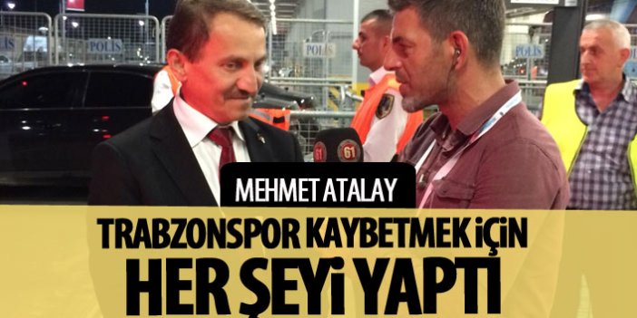 Mehmet Atalay: Trabzonspor kaybetmek için her şeyi yaptı