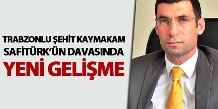 Trabzonlu Şehit Kaymakam Safitürk davasında yeni gelişme