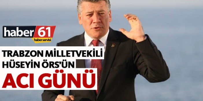 Trabzon Milletvekili Hüseyin Örs'ün acı günü