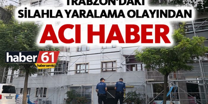 Trabzon'daki silahla yaralama olayından acı haber