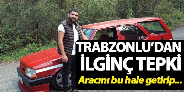 Trabzonlu'dan ilginç tepki - Aracını bu hale getirip...