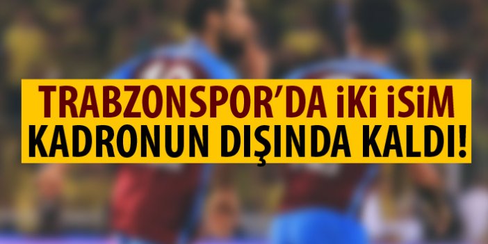Trabzonspor’da iki isim kadronun dışında kaldı