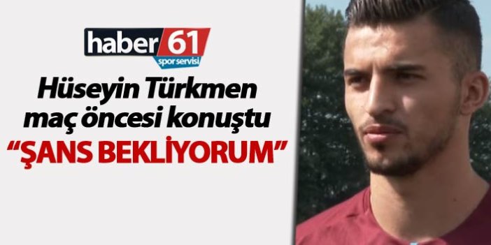 Hüseyin Türkmen: "Şans bekliyorum"