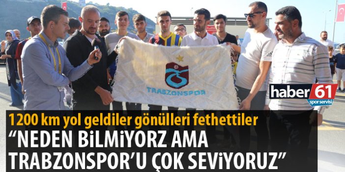 Neden bilmiyoruz ama Trabzonspor'u çok seviyoruz"