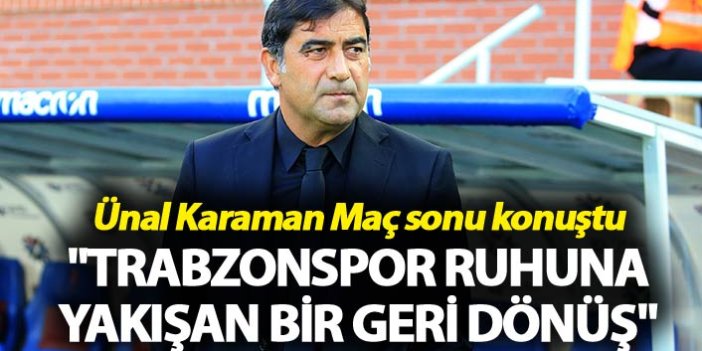 Ünal Karaman: "Trabzonspor ruhuna yakışan bir geri dönüş"