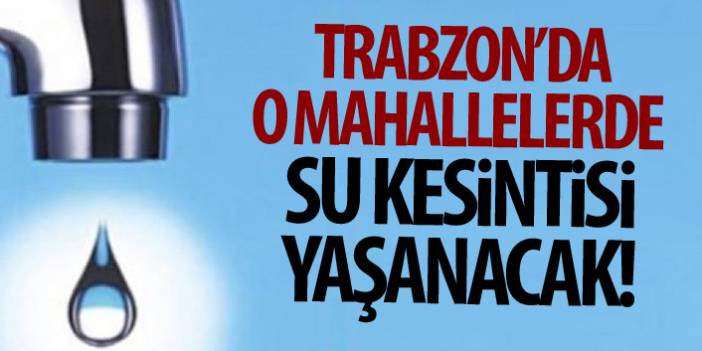 Trabzon’da 3 mahalleye 3 saat süreyle su verilmeyecek