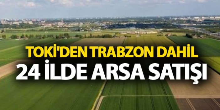 TOKİ'den Trabzon dahil 24 ilde arsa satışı