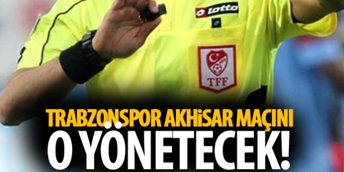 Trabzonspor'un Akhisar maçı hakemi belli odu