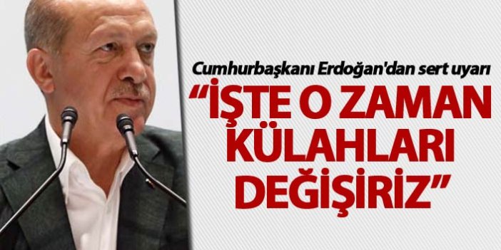Cumhurbaşkanı Erdoğan'dan sert uyarı: İşte o zaman külahları değişiriz