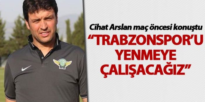 Cihat Arslan: “Trabzonspor’u yenmeye çalışacağız”