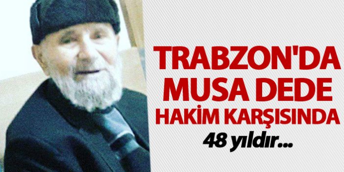 Trabzon'da Musa dede hakim karşısında - 48 yıldır...