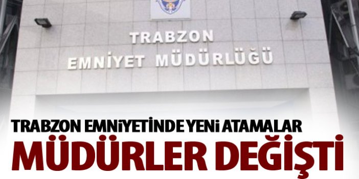 Trabzon Emniyet'te yeni atamalar