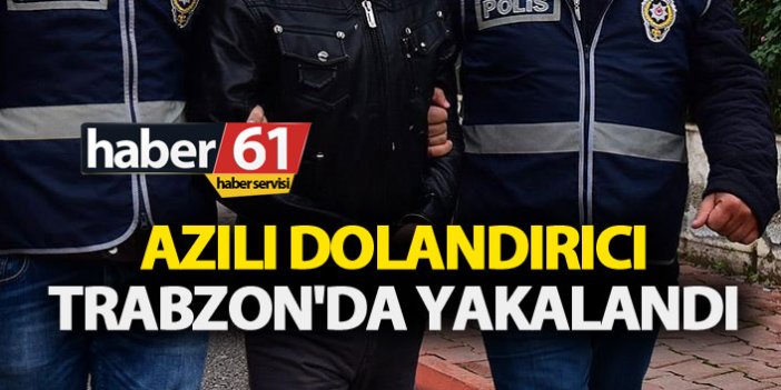 Azılı dolandırıcı Trabzon'da yakalandı