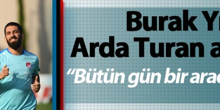 Burak Yılmaz'dan Arda Turan açıklaması - "Bütün gün bir aradaydık"