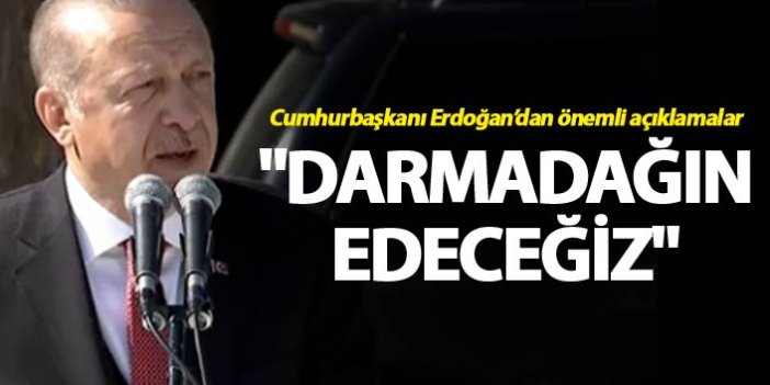 Cumhurbaşkanı Erdoğan: "Darmadağın edeceğiz"