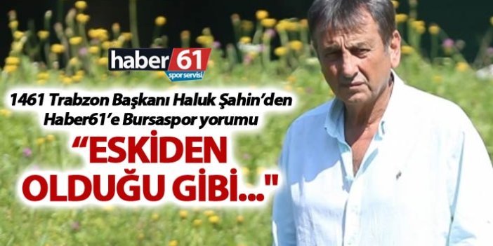 Haluk Şahin'den Haber61'e Bursaspor yorumu: "Eskiden olduğu gibi..."