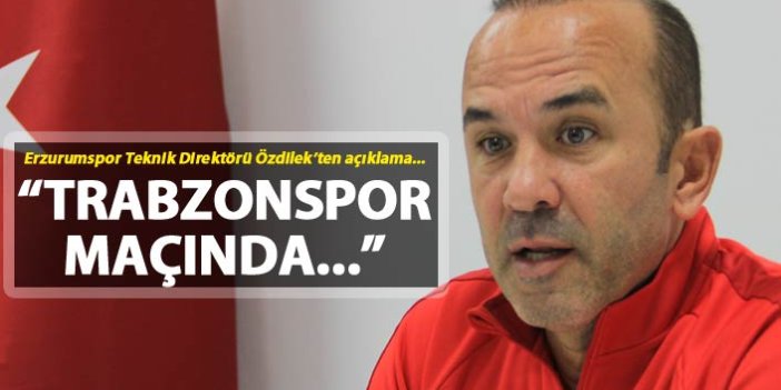 Mehmet Özdilek: "Trabzonspor maçında..."