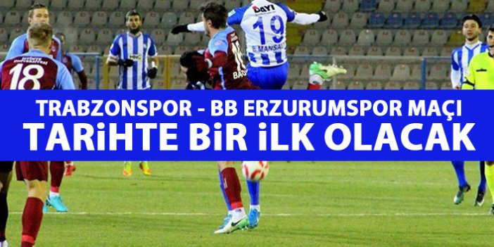Trabzonspor - Erzurumspor maçı tarihte bir ilk olacak