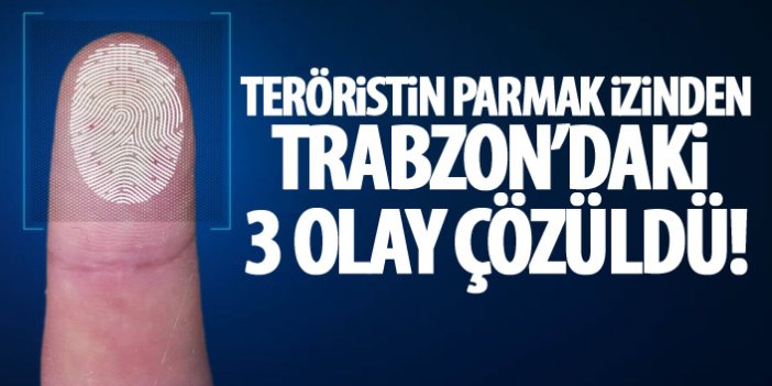 Teröristin parmak izinden Trabzon'daki üç olay çözüldü