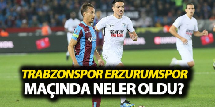 Trabzonspor Erzurumspor maçında neler dolu?