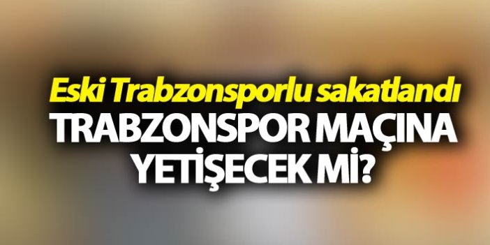 Eski Trabzonsporlu sakatlandı - Trabzonspor maçına yetişecek mi?