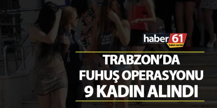 Trabzon’da Fuhuş Operasyonu – 9 kadın alındı