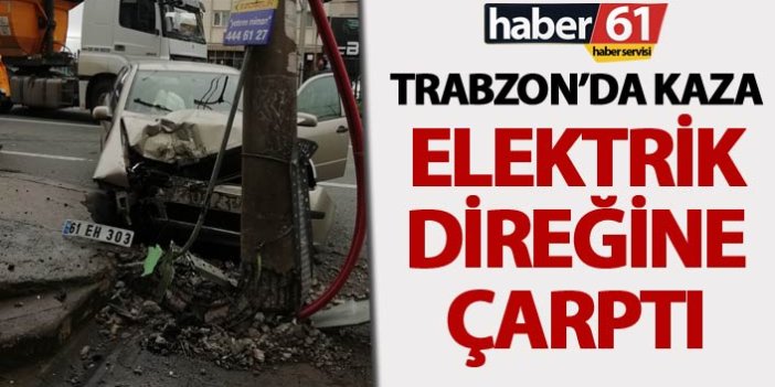 Trabzon’da kaza – Elektrik direğine çarptı