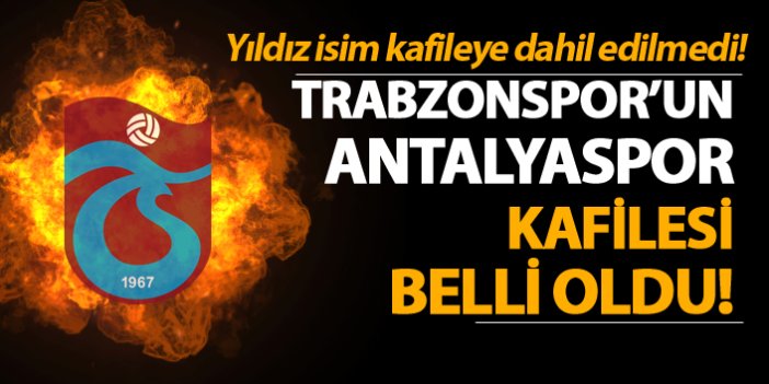 Trabzonspor'un Antalyaspor kafilesi belli oldu! Yıldız isim kafileye dahil edilmedi...